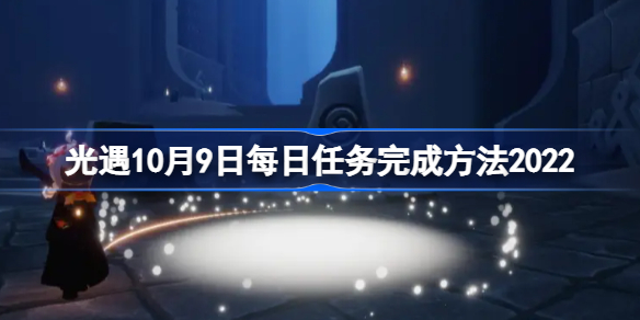 光遇10月9日每日任务完成方法2022-光遇10月9日每日任务怎么做