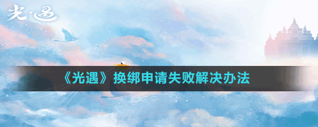 《光遇》换绑申请失败解决办法