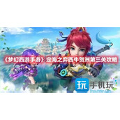 How to pass the third level of Xiniu Hezhou in the mobile game Fantasy Westward Journey. How to pass the third level of Xiniu Hezhou in Game of Dinghai. Recommended tips for playing in the third level of Xiniu Hezhou.