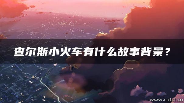 『きかんしゃチャールズ』の物語背景は何ですか? 查尔斯小火车有什么故事背景?