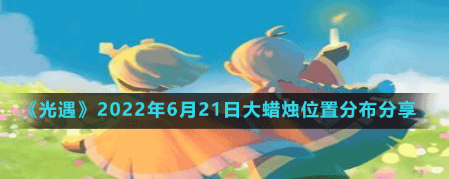 《光遇》2022年6月21日大蜡烛位置分布分享