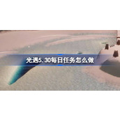 光遇5.30每日任务怎么做 光遇5.30每日任务做法攻略