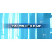 光遇6.28每日任务怎么做 光遇6月28日每日任务做法攻略