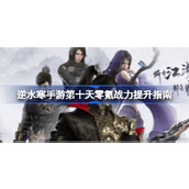 How to improve the zero krypton combat power on the tenth day of the Ni Shui Han mobile game. A guide to improve the zero krypton combat power on the tenth day of the Ni Shui Han mobile game.