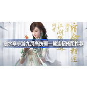 How to match the one-click combo of Jiu Ling in Ni Shui Han mobile game. Recommended combination of high damage and one-click combo of Jiu Ling in Ni Shui Han mobile game.