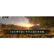 How to complete the mission of "The Way of Pingtian" in the Ni Shuihan mobile game "The Way of Pingtian" guide