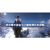 How to complete the adventure mission of Nishuihan mobile game Jinlan: The Solution. The guide for the adventure mission of Nishuihan mobile game Jinlan: Solution