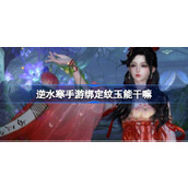 What can be done with the binding pattern jade in Ni Shui Han mobile game? The exchange guide for binding pattern jade in Ni Shui Han mobile game