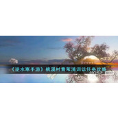 Sharing of mission guide for Ni Shui Han mobile game Taoxi Village Qingweipu Cihua