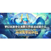 Detailed explanation of the Fantasy Westward Journey Seafood Purification Campaign