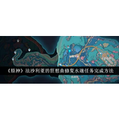 《原神》法沙利亞的狂想曲修復水道任務詳解