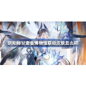 How about the Onmyoji Gansu Provincial Museum linkage skin?