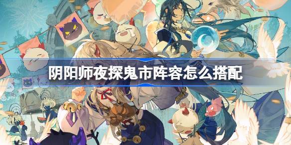 Cara mencocokkan lineup Onmyoji: Eksplorasi Malam di Kota Hantu