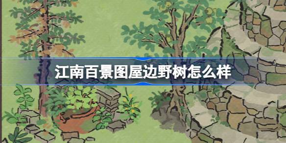 Bagaimana dengan pepohonan liar di samping rumah di Jiangnan Hundred Scenes?