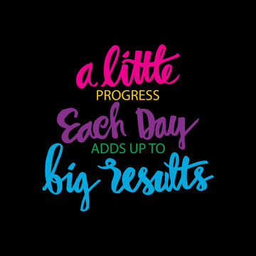 A Little Progress Each Day Adds Up To Big Results
